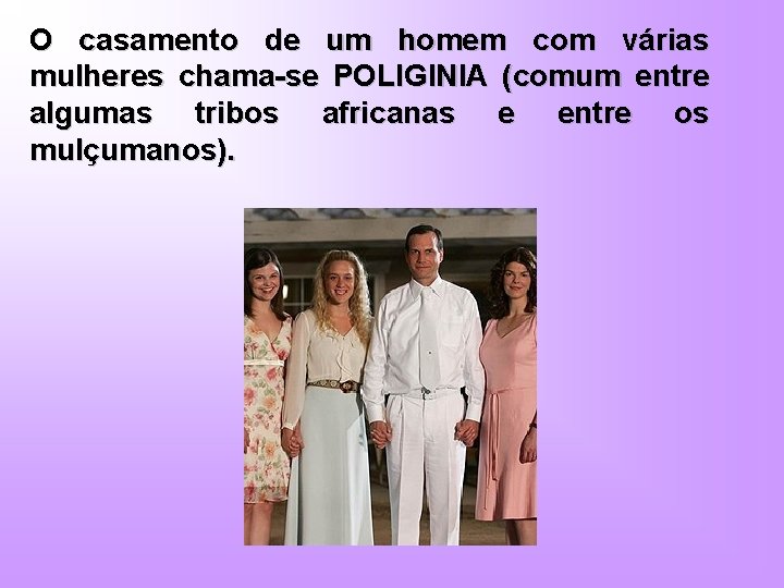 O casamento de um homem com várias mulheres chama-se POLIGINIA (comum entre algumas tribos