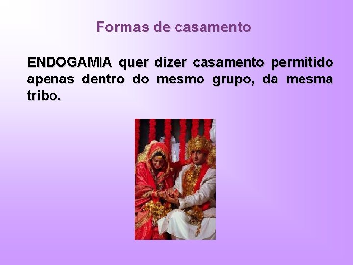 Formas de casamento ENDOGAMIA quer dizer casamento permitido apenas dentro do mesmo grupo, da