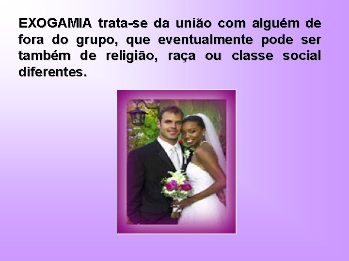 EXOGAMIA trata-se da união com alguém de fora do grupo, que eventualmente pode ser