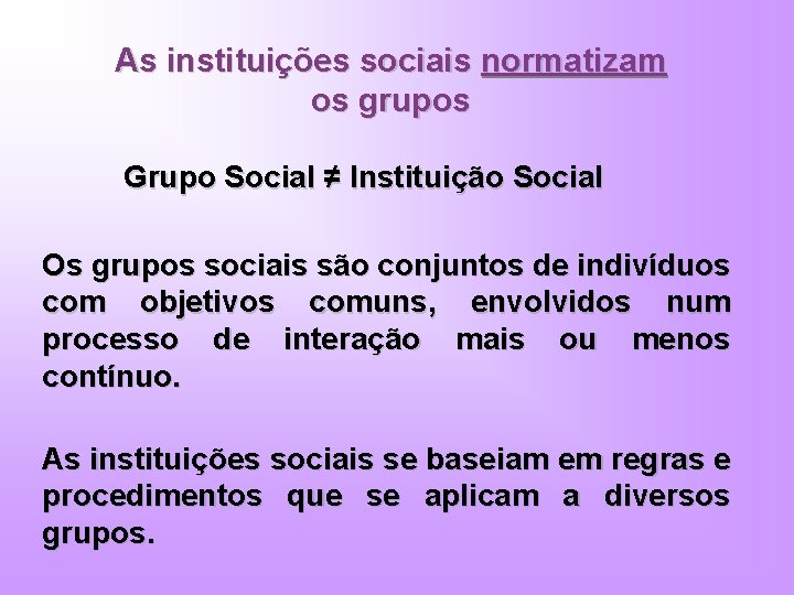 As instituições sociais normatizam os grupos Grupo Social ≠ Instituição Social Os grupos sociais