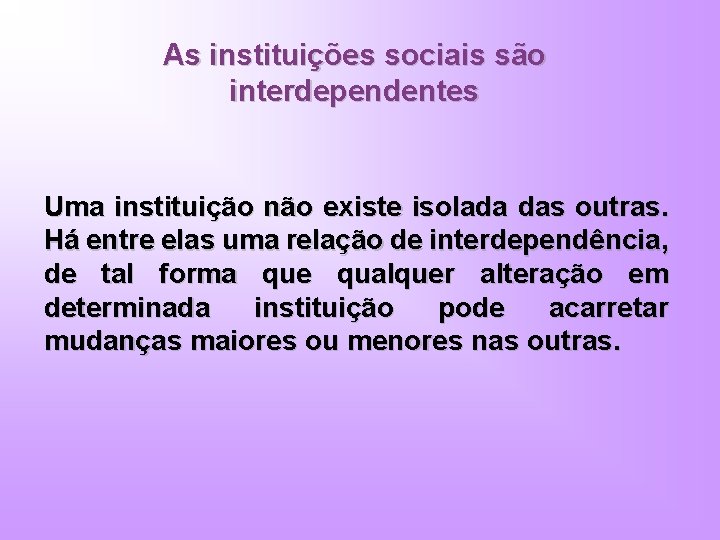 As instituições sociais são interdependentes Uma instituição não existe isolada das outras. Há entre