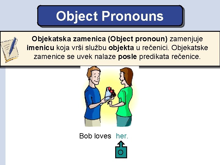 Object Pronouns Objekatska zamenica (Object pronoun) zamenjuje imenicu koja vrši službu objekta u rečenici.