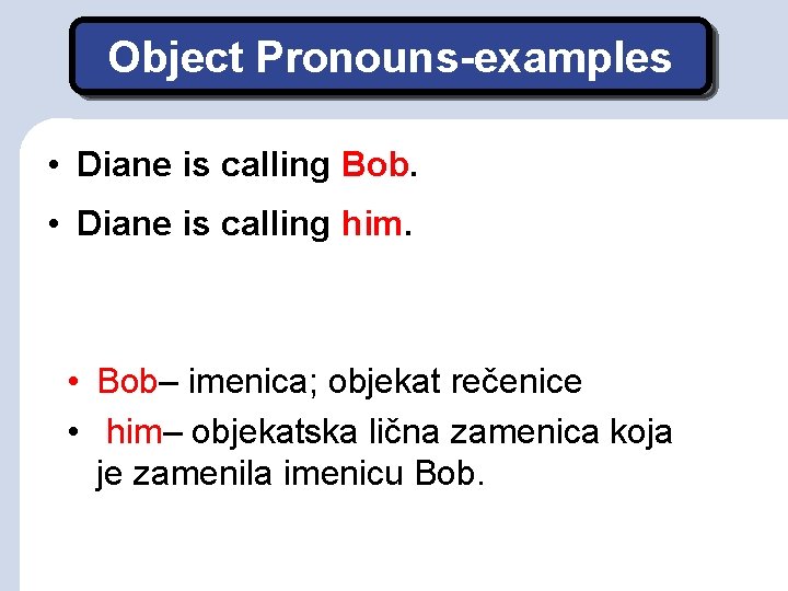 Object Pronouns-examples • Diane is calling Bob. • Diane is calling him. • Bob–