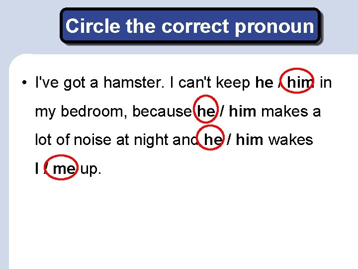 Circle the correct pronoun • I've got a hamster. I can't keep he /