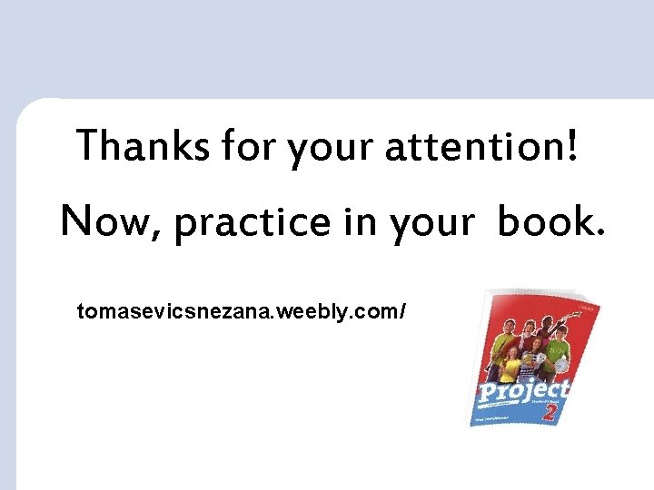 Thanks for your attention! Now, practice in your book. tomasevicsnezana. weebly. com/ 