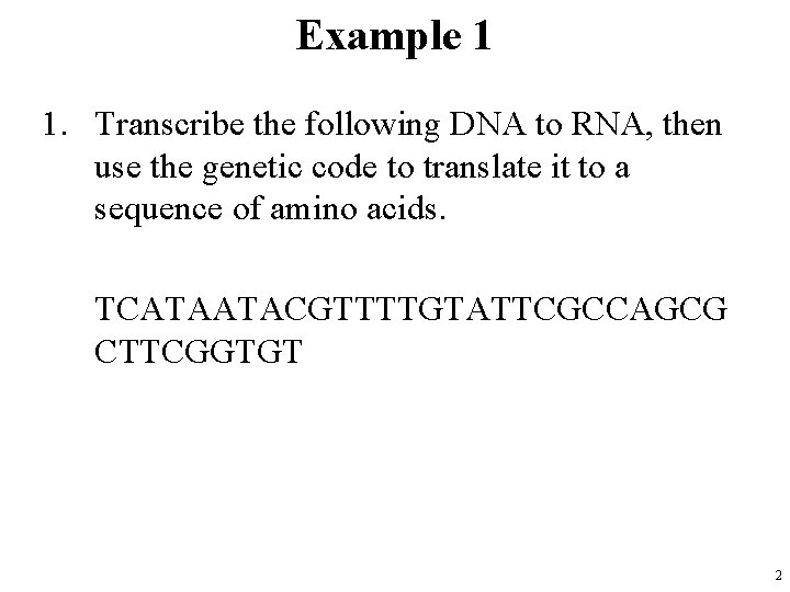 Example 1 1. Transcribe the following DNA to RNA, then use the genetic code