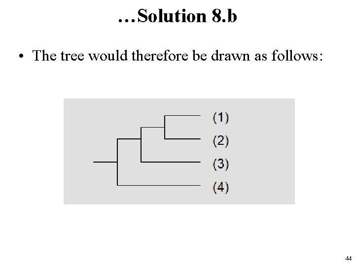 …Solution 8. b • The tree would therefore be drawn as follows: 44 