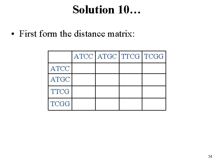 Solution 10… • First form the distance matrix: ATCC ATGC TTCG TCGG 54 