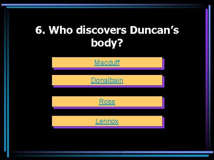 6. Who discovers Duncan’s body? Macduff Donalbain Ross Lennox 