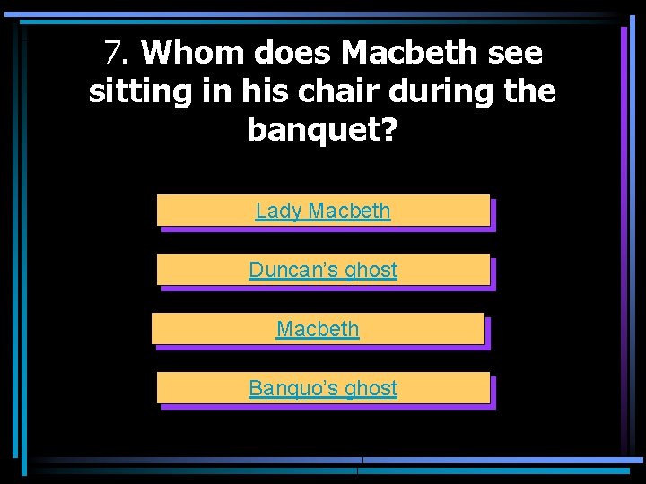 7. Whom does Macbeth see sitting in his chair during the banquet? Lady Macbeth