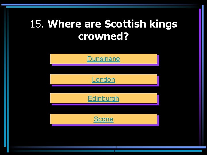 15. Where are Scottish kings crowned? Dunsinane London Edinburgh Scone 