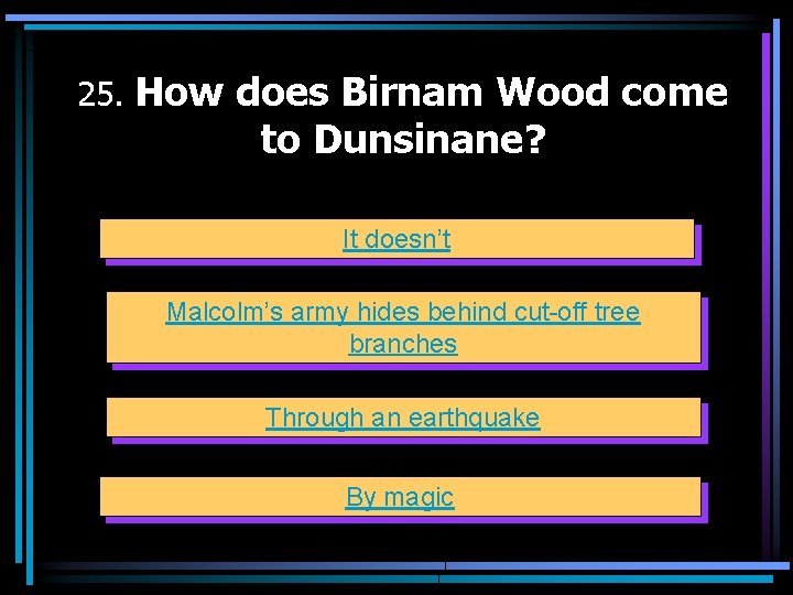 25. How does Birnam Wood come to Dunsinane? It doesn’t Malcolm’s army hides behind
