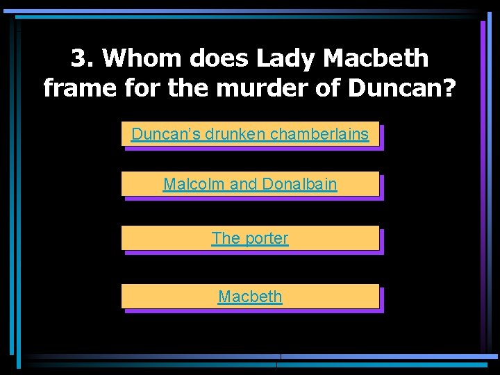 3. Whom does Lady Macbeth frame for the murder of Duncan? Duncan’s drunken chamberlains