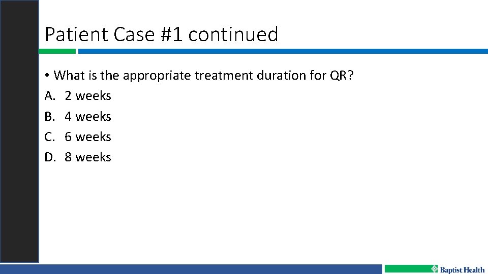 Patient Case #1 continued • What is the appropriate treatment duration for QR? A.