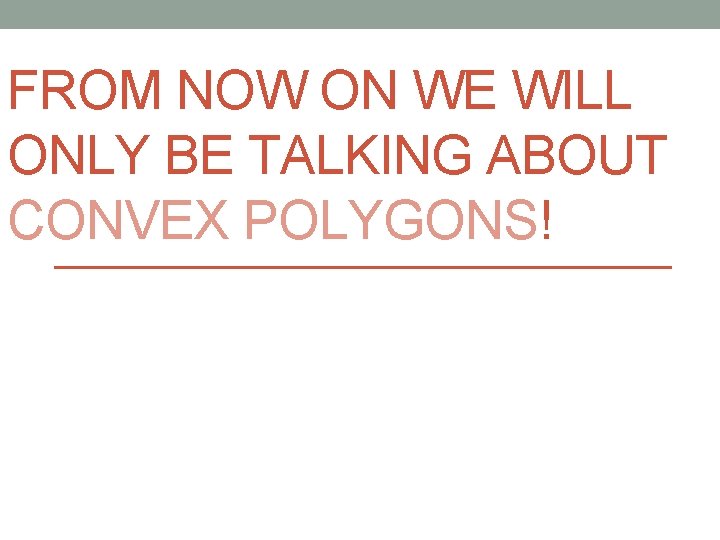 FROM NOW ON WE WILL ONLY BE TALKING ABOUT CONVEX POLYGONS! 