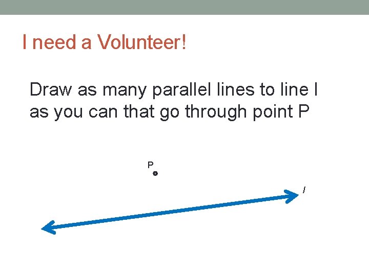I need a Volunteer! Draw as many parallel lines to line l as you