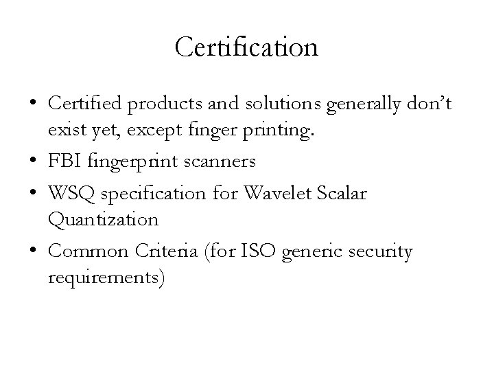 Certification • Certified products and solutions generally don’t exist yet, except finger printing. •