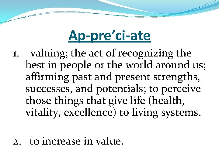 Ap-pre’ci-ate 1. valuing; the act of recognizing the best in people or the world