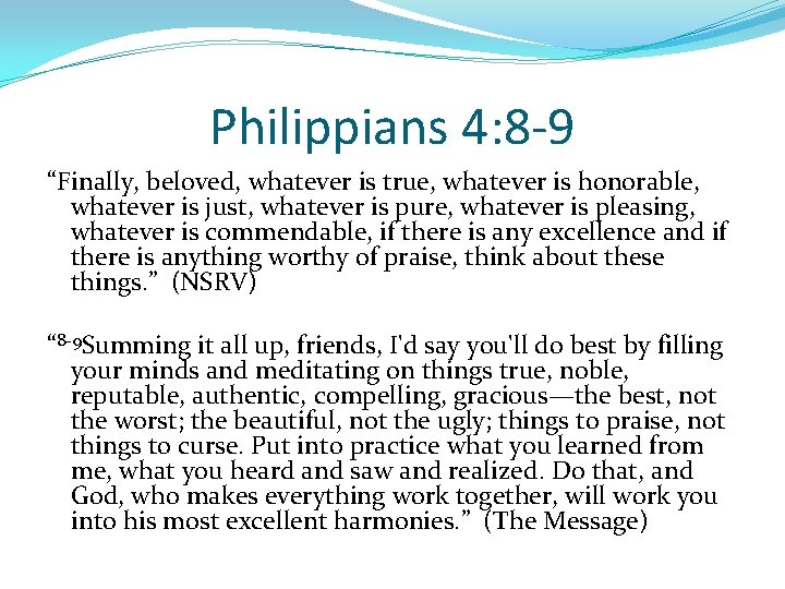 Philippians 4: 8 -9 “Finally, beloved, whatever is true, whatever is honorable, whatever is