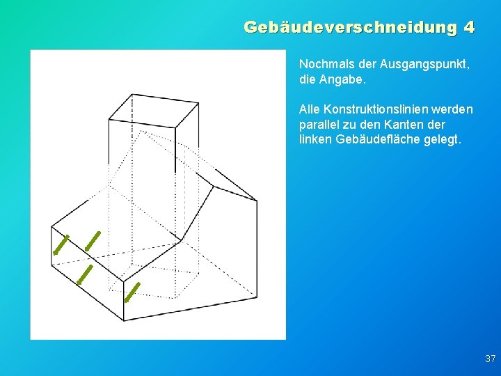 Gebäudeverschneidung 4 Nochmals der Ausgangspunkt, die Angabe. Alle Konstruktionslinien werden parallel zu den Kanten