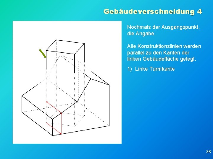 Gebäudeverschneidung 4 Nochmals der Ausgangspunkt, die Angabe. Alle Konstruktionslinien werden parallel zu den Kanten