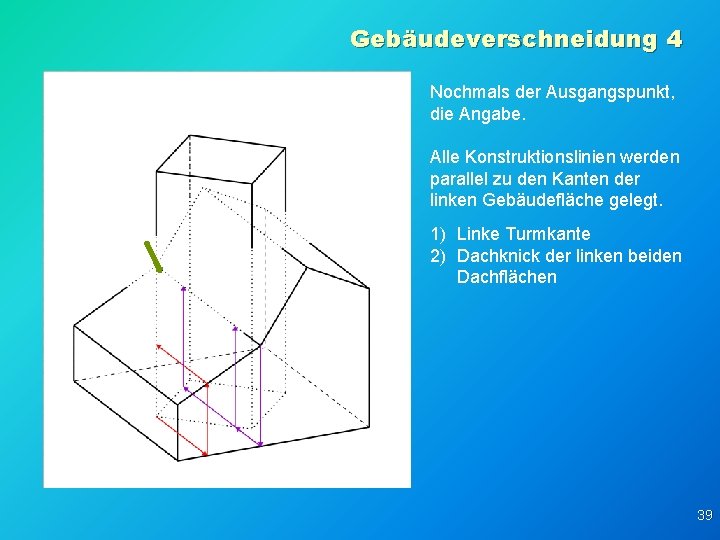 Gebäudeverschneidung 4 Nochmals der Ausgangspunkt, die Angabe. Alle Konstruktionslinien werden parallel zu den Kanten