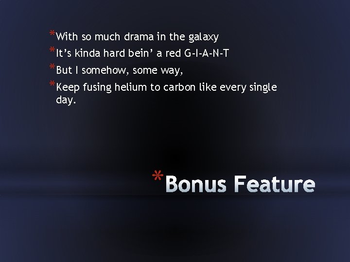 *With so much drama in the galaxy *It’s kinda hard bein’ a red G-I-A-N-T