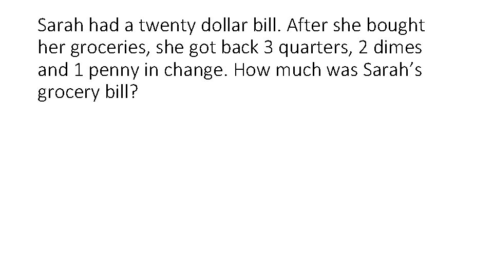 Sarah had a twenty dollar bill. After she bought her groceries, she got back