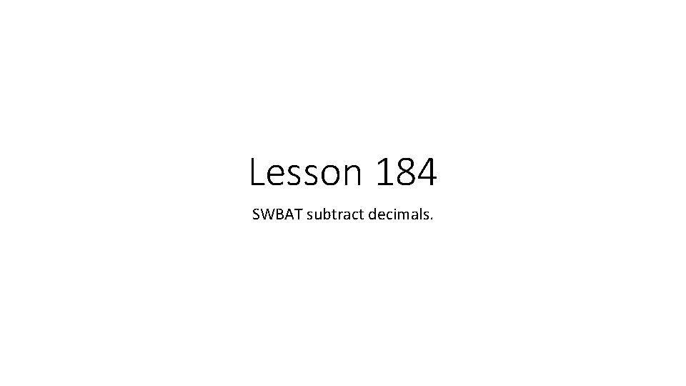 Lesson 184 SWBAT subtract decimals. 