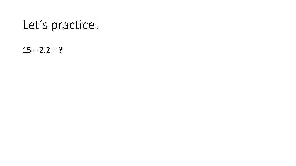 Let’s practice! 15 – 2. 2 = ? 