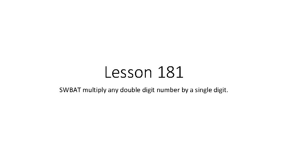 Lesson 181 SWBAT multiply any double digit number by a single digit. 