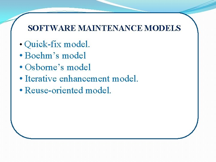 SOFTWARE MAINTENANCE MODELS • Quick-fix model. • Boehm’s model • Osborne’s model • Iterative