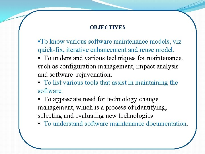 OBJECTIVES • To know various software maintenance models, viz. quick-fix, iterative enhancement and reuse