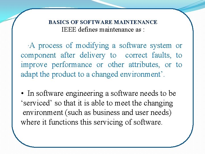 BASICS OF SOFTWARE MAINTENANCE IEEE defines maintenance as : A process of modifying a