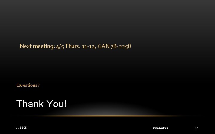Next meeting: 4/5 Thurs. 11 -12, GAN 7 B-2258 Questions? Thank You! J. BECK
