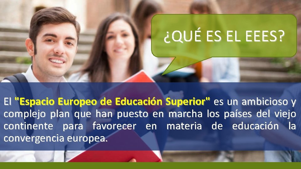 ¿QUÉ ES EL EEES? El "Espacio Europeo de Educación Superior" es un ambicioso y