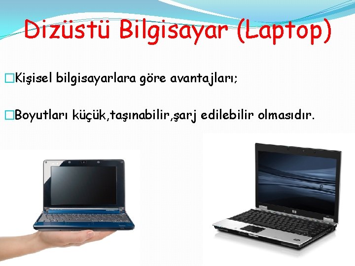 Dizüstü Bilgisayar (Laptop) �Kişisel bilgisayarlara göre avantajları; �Boyutları küçük, taşınabilir, şarj edilebilir olmasıdır. 