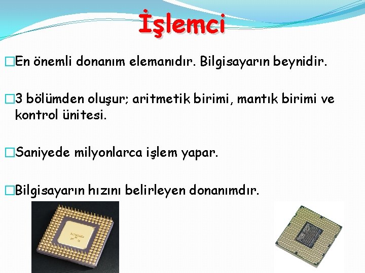 İşlemci �En önemli donanım elemanıdır. Bilgisayarın beynidir. � 3 bölümden oluşur; aritmetik birimi, mantık