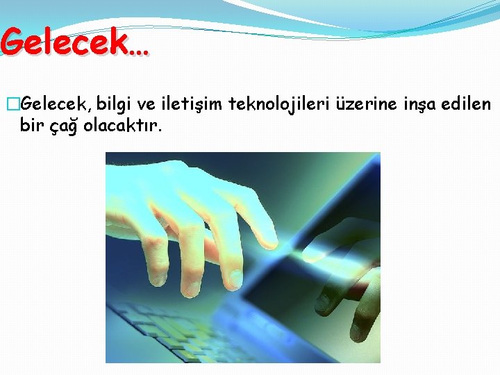 Gelecek… �Gelecek, bilgi ve iletişim teknolojileri üzerine inşa edilen bir çağ olacaktır. 