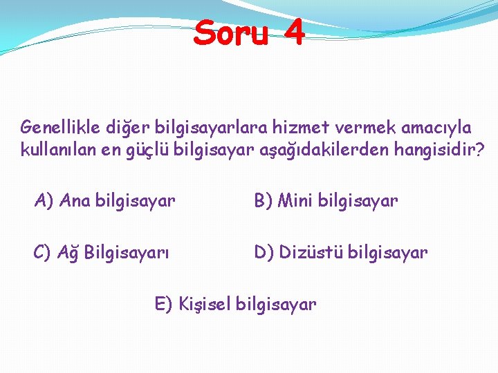 Soru 4 Genellikle diğer bilgisayarlara hizmet vermek amacıyla kullanılan en güçlü bilgisayar aşağıdakilerden hangisidir?