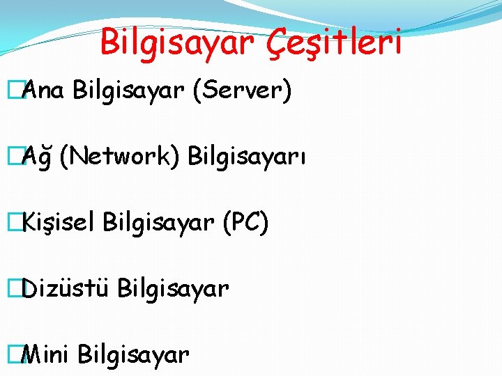 Bilgisayar Çeşitleri �Ana Bilgisayar (Server) �Ağ (Network) Bilgisayarı �Kişisel Bilgisayar (PC) �Dizüstü Bilgisayar �Mini