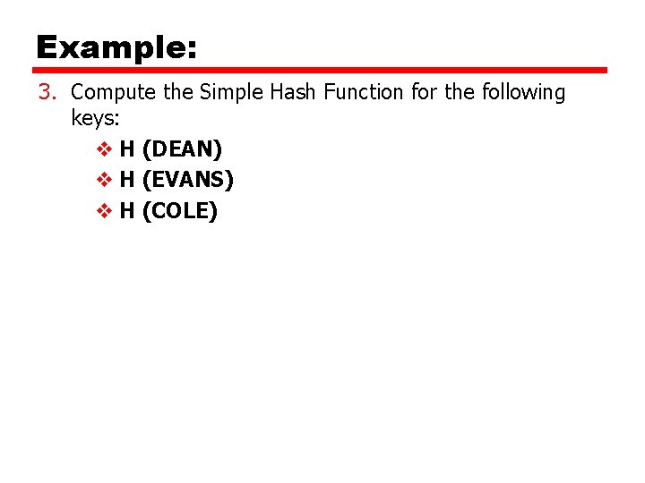 Example: 3. Compute the Simple Hash Function for the following keys: v H (DEAN) Example: 3. Compute the Simple Hash Function for the following keys: v H (DEAN)