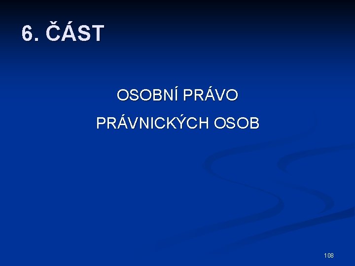 6. ČÁST OSOBNÍ PRÁVO PRÁVNICKÝCH OSOB 108 