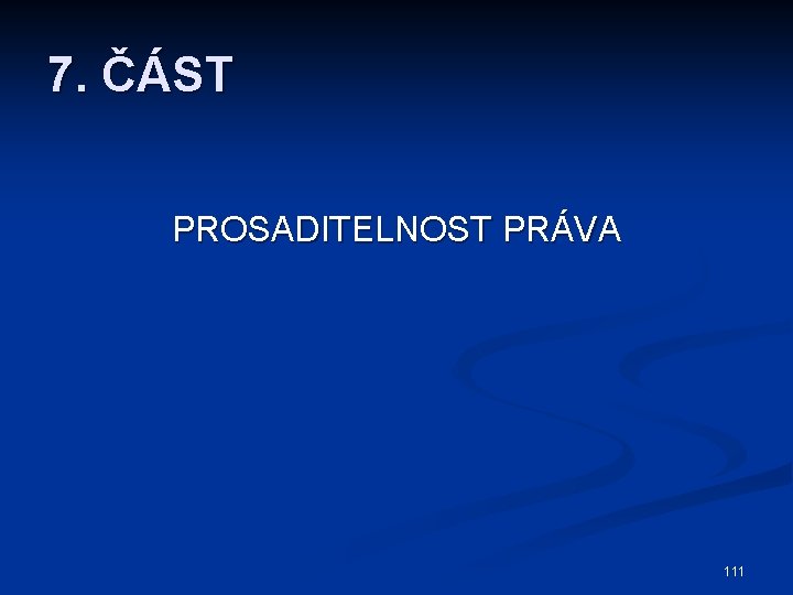 7. ČÁST PROSADITELNOST PRÁVA 111 