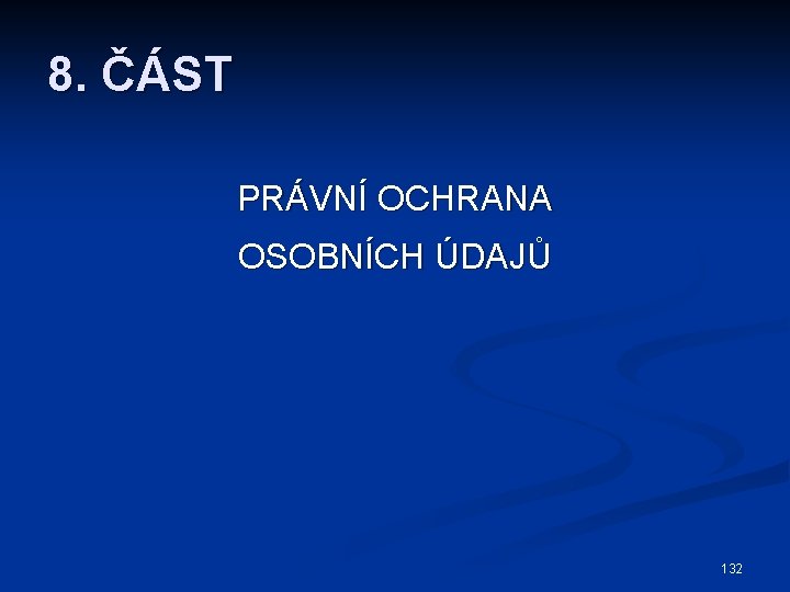 8. ČÁST PRÁVNÍ OCHRANA OSOBNÍCH ÚDAJŮ 132 