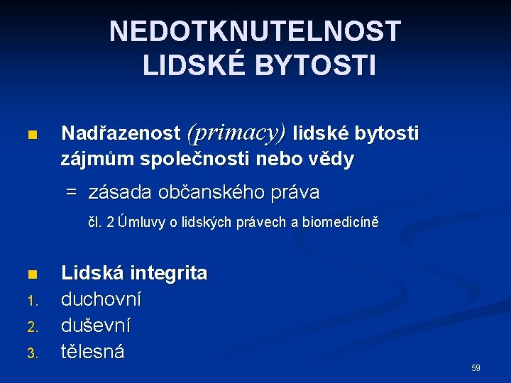 NEDOTKNUTELNOST LIDSKÉ BYTOSTI n Nadřazenost (primacy) lidské bytosti zájmům společnosti nebo vědy = zásada