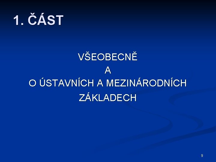 1. ČÁST VŠEOBECNĚ A O ÚSTAVNÍCH A MEZINÁRODNÍCH ZÁKLADECH 9 