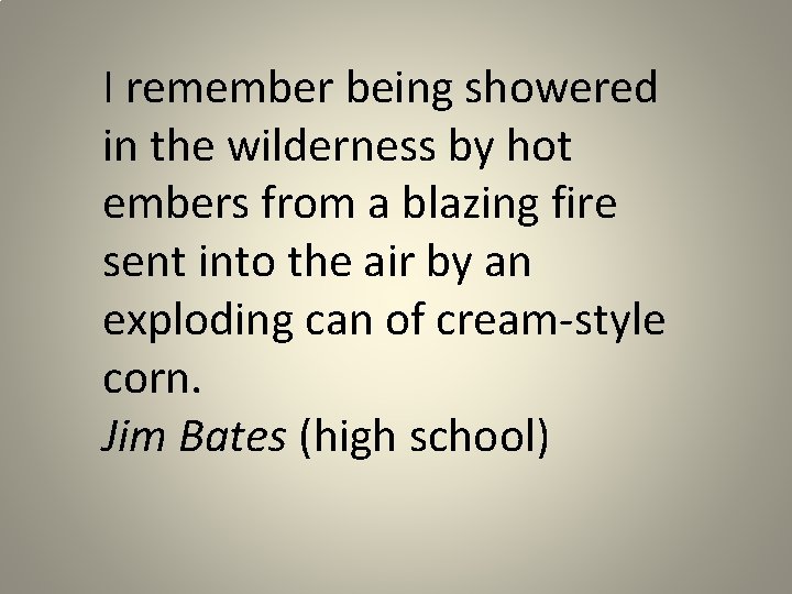 I remember being showered in the wilderness by hot embers from a blazing fire
