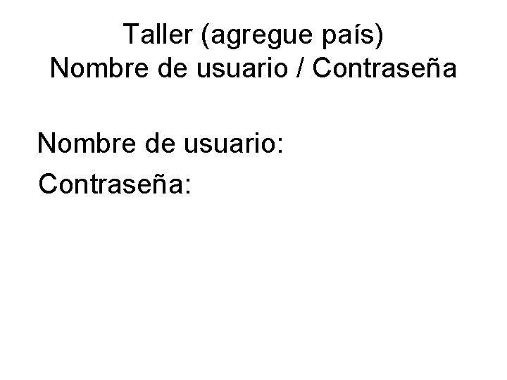 Taller (agregue país) Nombre de usuario / Contraseña Nombre de usuario: Contraseña: 