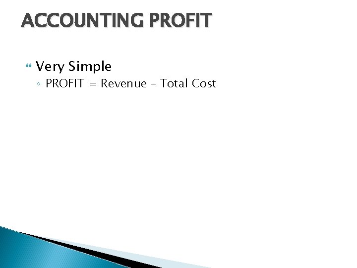 ACCOUNTING PROFIT Very Simple ◦ PROFIT = Revenue – Total Cost 